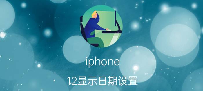 iphone 12显示日期设置 iPhone 12日期设置方法